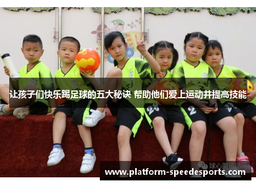 让孩子们快乐踢足球的五大秘诀 帮助他们爱上运动并提高技能 让孩子们快乐踢足球的五大秘诀 帮助他们爱上运动并提高技能
