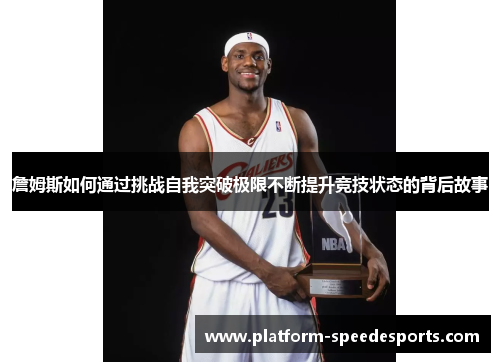 詹姆斯如何通过挑战自我突破极限不断提升竞技状态的背后故事 詹姆斯如何通过挑战自我突破极限不断提升竞技状态的背后故事