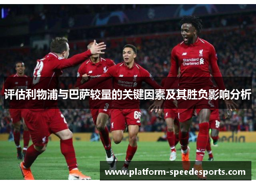 评估利物浦与巴萨较量的关键因素及其胜负影响分析 评估利物浦与巴萨较量的关键因素及其胜负影响分析