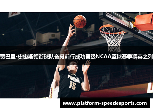 贾巴里·史密斯领衔球队奋勇前行成功晋级NCAA篮球赛季精英之列 贾巴里·史密斯领衔球队奋勇前行成功晋级NCAA篮球赛季精英之列