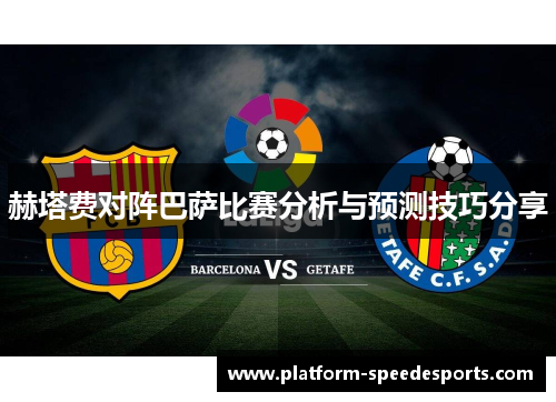赫塔费对阵巴萨比赛分析与预测技巧分享 赫塔费对阵巴萨比赛分析与预测技巧分享