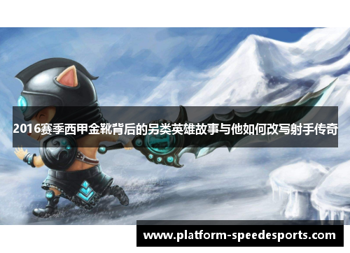 2016赛季西甲金靴背后的另类英雄故事与他如何改写射手传奇 2016赛季西甲金靴背后的另类英雄故事与他如何改写射手传奇