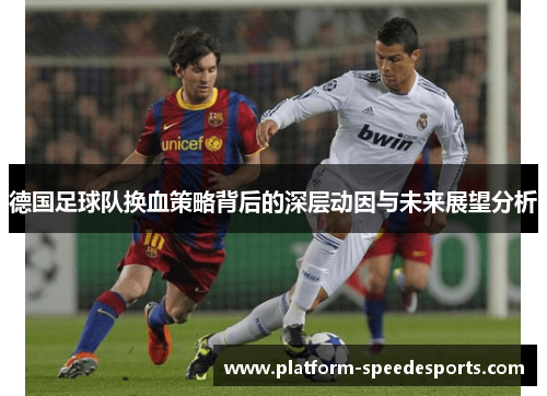 德国足球队换血策略背后的深层动因与未来展望分析 德国足球队换血策略背后的深层动因与未来展望分析