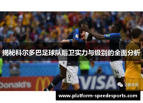 揭秘科尔多巴足球队后卫实力与级别的全面分析 揭秘科尔多巴足球队后卫实力与级别的全面分析