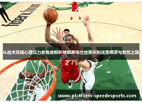 从战术风格心理压力多角度解析破解英格兰世赛失利迷思根源与复苏之路