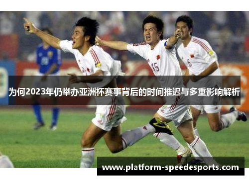 为何2023年仍举办亚洲杯赛事背后的时间推迟与多重影响解析 为何2023年仍举办亚洲杯赛事背后的时间推迟与多重影响解析