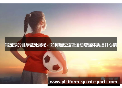 踢足球的健康益处揭秘，如何通过这项运动增强体质提升心情