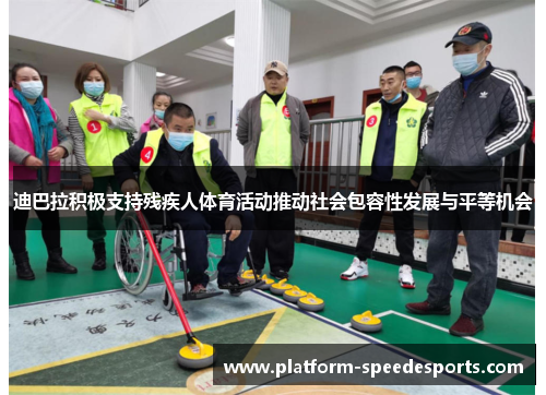 迪巴拉积极支持残疾人体育活动推动社会包容性发展与平等机会 迪巴拉积极支持残疾人体育活动推动社会包容性发展与平等机会