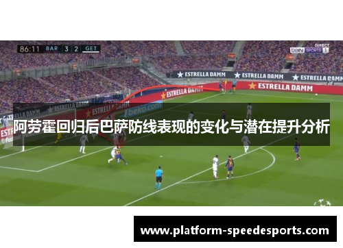 阿劳霍回归后巴萨防线表现的变化与潜在提升分析 阿劳霍回归后巴萨防线表现的变化与潜在提升分析