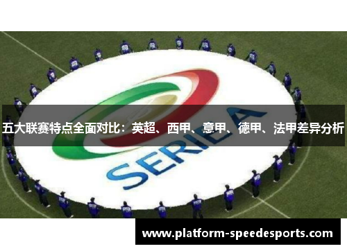 五大联赛特点全面对比:英超、西甲、意甲、德甲、法甲差异分析 五大联赛特点全面对比:英超、西甲、意甲、德甲、法甲差异分析
