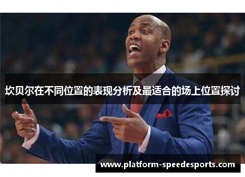 坎贝尔在不同位置的表现分析及最适合的场上位置探讨 坎贝尔在不同位置的表现分析及最适合的场上位置探讨