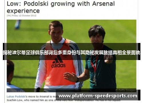 揭秘波尔蒂足球俱乐部背后多重身份与其隐秘发展脉络真相全景面貌 揭秘波尔蒂足球俱乐部背后多重身份与其隐秘发展脉络真相全景面貌