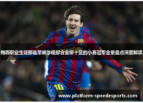 梅西职业生涯那些常被忽视却含金量十足的小赛冠军全景盘点深度解读 梅西职业生涯那些常被忽视却含金量十足的小赛冠军全景盘点深度解读