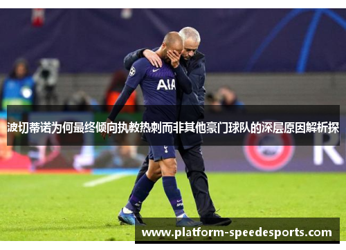 波切蒂诺为何最终倾向执教热刺而非其他豪门球队的深层原因解析探 波切蒂诺为何最终倾向执教热刺而非其他豪门球队的深层原因解析探