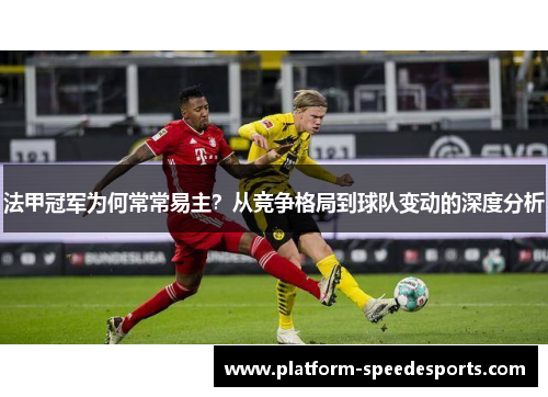 法甲冠军为何常常易主?从竞争格局到球队变动的深度分析 法甲冠军为何常常易主?从竞争格局到球队变动的深度分析
