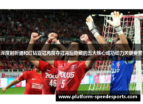 深度剖析浦和红钻亚冠再度夺冠背后隐藏的五大核心成功动力关键要素 深度剖析浦和红钻亚冠再度夺冠背后隐藏的五大核心成功动力关键要素