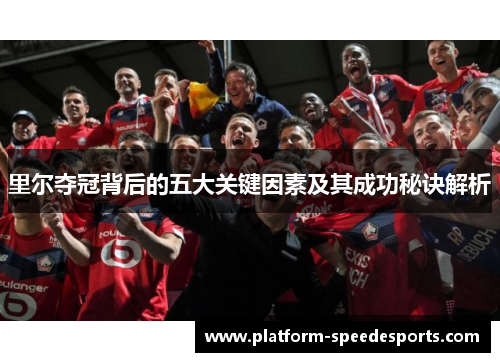 里尔夺冠背后的五大关键因素及其成功秘诀解析 里尔夺冠背后的五大关键因素及其成功秘诀解析