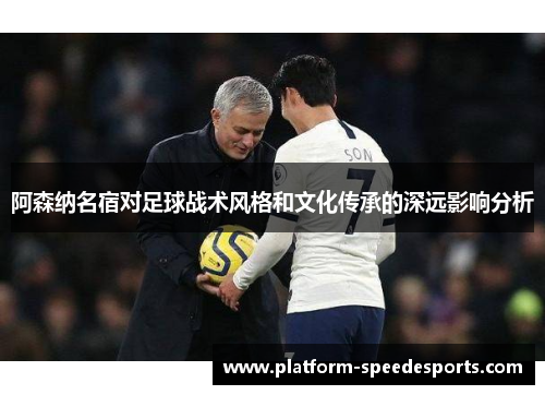 阿森纳名宿对足球战术风格和文化传承的深远影响分析 阿森纳名宿对足球战术风格和文化传承的深远影响分析