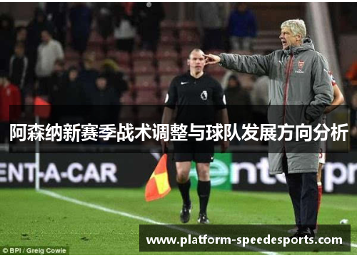阿森纳新赛季战术调整与球队发展方向分析 阿森纳新赛季战术调整与球队发展方向分析