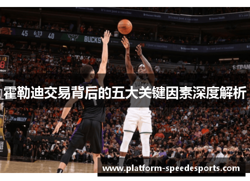 霍勒迪交易背后的五大关键因素深度解析 霍勒迪交易背后的五大关键因素深度解析