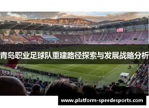 青岛职业足球队重建路径探索与发展战略分析 青岛职业足球队重建路径探索与发展战略分析