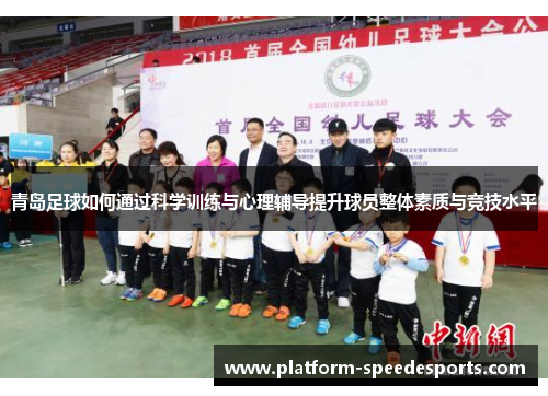 青岛足球如何通过科学训练与心理辅导提升球员整体素质与竞技水平 青岛足球如何通过科学训练与心理辅导提升球员整体素质与竞技水平