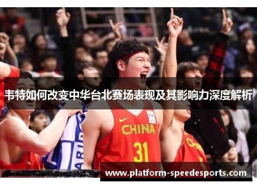 韦特如何改变中华台北赛场表现及其影响力深度解析 韦特如何改变中华台北赛场表现及其影响力深度解析