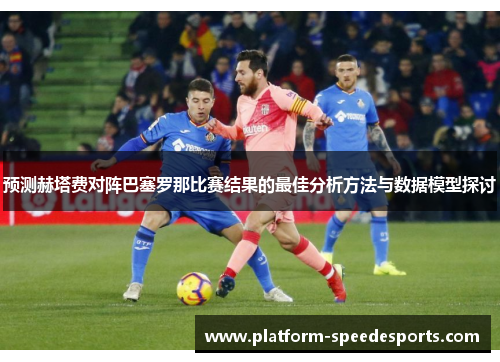 预测赫塔费对阵巴塞罗那比赛结果的最佳分析方法与数据模型探讨