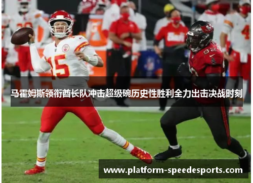 马霍姆斯领衔酋长队冲击超级碗历史性胜利全力出击决战时刻