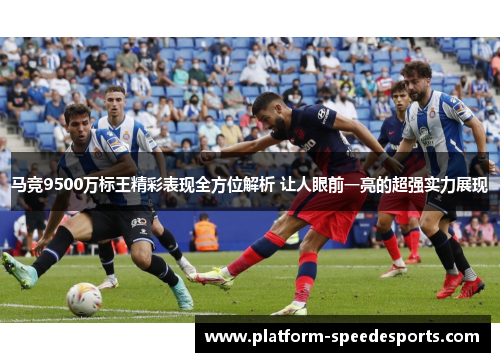 马竞9500万标王精彩表现全方位解析 让人眼前一亮的超强实力展现
