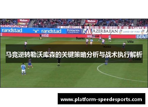 马竞逆转勒沃库森的关键策略分析与战术执行解析
