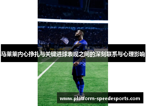 马莱莱内心挣扎与关键进球表现之间的深刻联系与心理影响