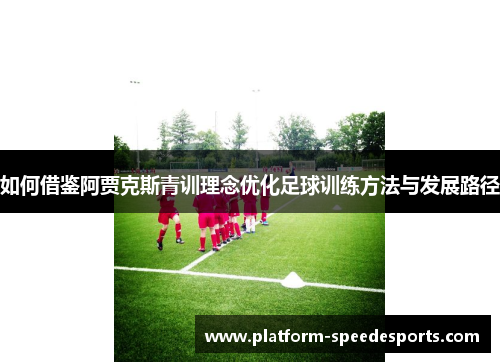 如何借鉴阿贾克斯青训理念优化足球训练方法与发展路径