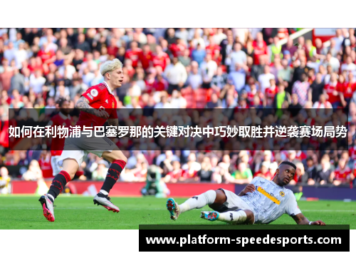 如何在利物浦与巴塞罗那的关键对决中巧妙取胜并逆袭赛场局势
