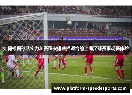 如何根据球队实力和赛程安排选择适合的上海足球赛事观赛体验 如何根据球队实力和赛程安排选择适合的上海足球赛事观赛体验