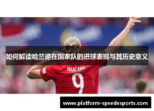 如何解读哈兰德在国家队的进球表现与其历史意义