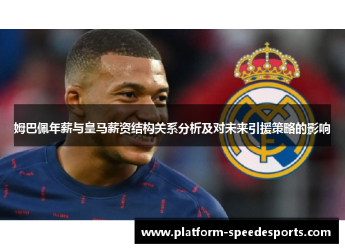 姆巴佩年薪与皇马薪资结构关系分析及对未来引援策略的影响 姆巴佩年薪与皇马薪资结构关系分析及对未来引援策略的影响