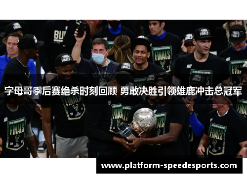 字母哥季后赛绝杀时刻回顾 勇敢决胜引领雄鹿冲击总冠军 字母哥季后赛绝杀时刻回顾 勇敢决胜引领雄鹿冲击总冠军
