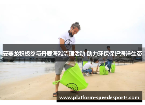 安赛龙积极参与丹麦海滩清理活动 助力环保保护海洋生态